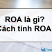 ROA là gì? Những điều cần biết về chỉ số ROA