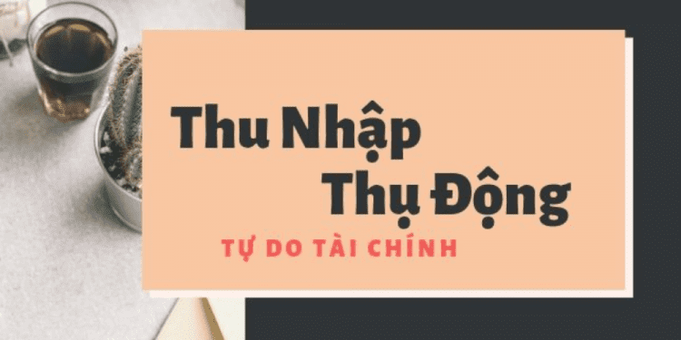 Các nguồn thu nhập thụ động giúp bạn kiếm tiền dễ dàng