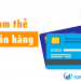 Hướng dẫn cách làm thẻ ATM nhanh và chi tiết