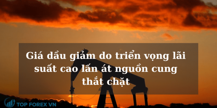 Giá dầu giảm do triển vọng lãi suất cao lấn át nguồn cung thắt chặt