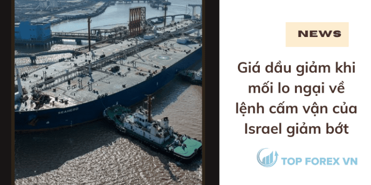 Giá dầu giảm khi mối lo ngại về lệnh cấm vận của Israel giảm bớt