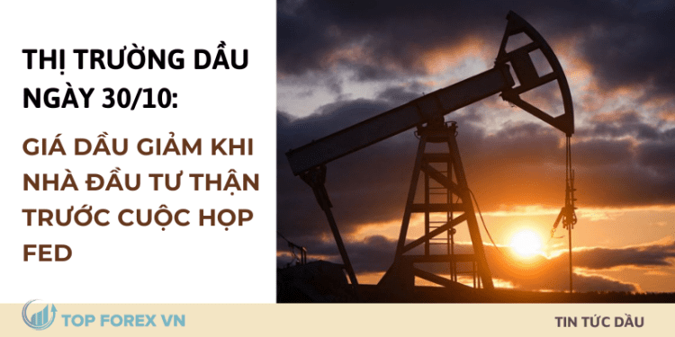 Giá dầu giảm khi nhà đầu tư thận trước cuộc họp Fed