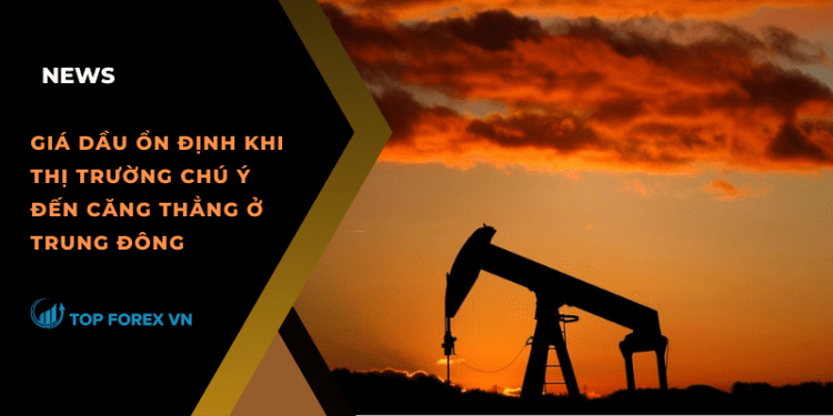 Giá dầu ổn định khi thị trường chú ý đến căng thẳng ở Trung Đông