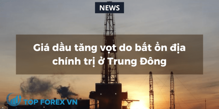 Giá dầu tăng vọt do bất ổn địa chính trị ở Trung Đông