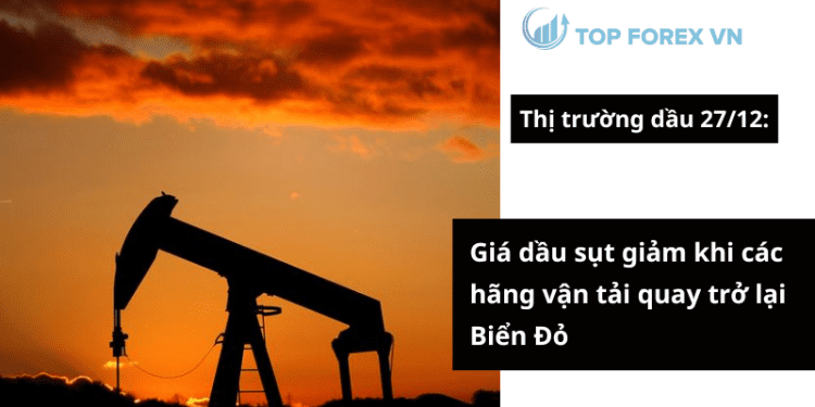 Giá dầu ngày 27/12 sụt giảm khi các hãng vận tải quay trở lại Biển Đỏ