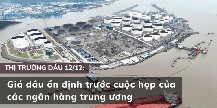 Giá dầu ổn định trước cuộc họp của các ngân hàng trung ương