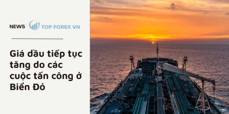 Giá dầu tiếp tục tăng do các cuộc tấn công ở Biển Đỏ