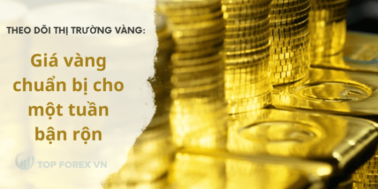 Giá vàng chuẩn bị cho một tuần bận rộn