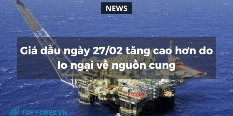 Giá dầu ngày 27/02 tăng cao hơn do lo ngại về nguồn cung