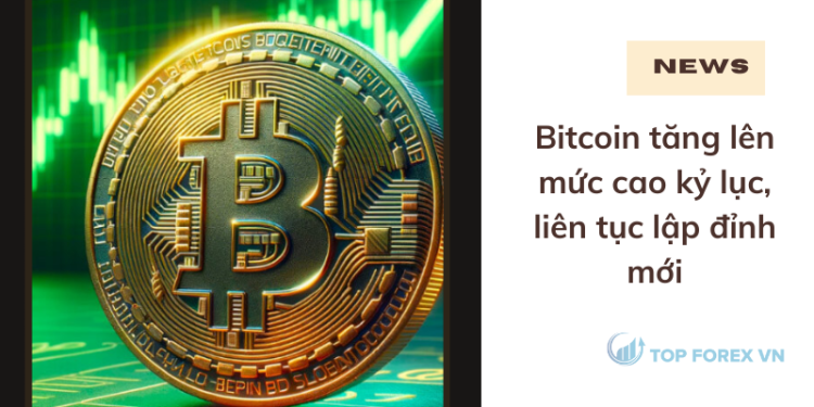 Bitcoin tăng lên mức cao kỷ lục, liên tục lập đỉnh mới
