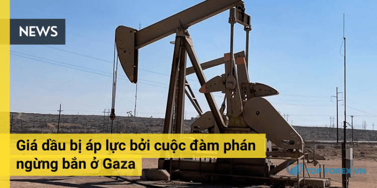 Giá dầu bị áp lực bởi cuộc đàm phán ngừng bắn ở Gaza