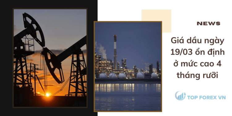 Giá dầu ngày 19/03 ổn định ở mức cao 4 tháng rưỡi