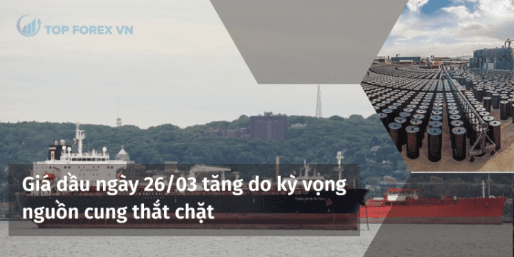 Giá dầu ngày 26/03 tăng do kỳ vọng nguồn cung thắt chặt