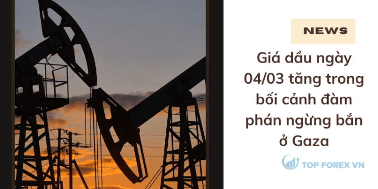 Giá dầu tăng trong bối cảnh đàm phán ngừng bắn ở Gaza