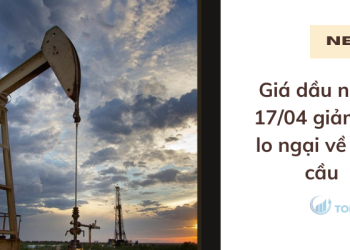 Giá dầu ngày 17/04 giảm do lo ngại về nhu cầu