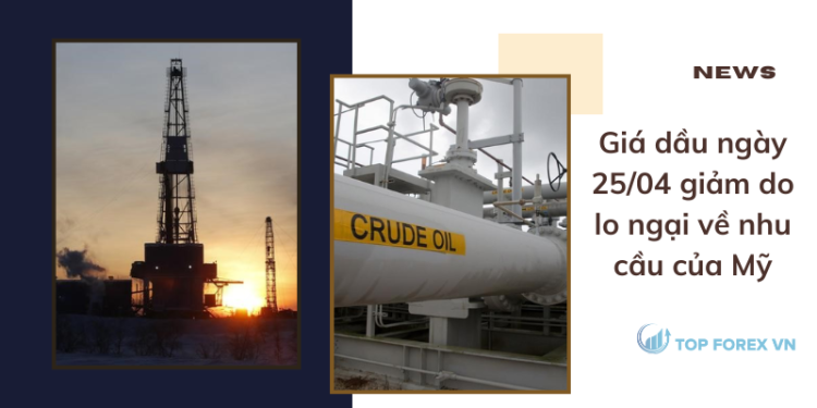 Giá dầu ngày 25/04 giảm do lo ngại về nhu cầu của Mỹ