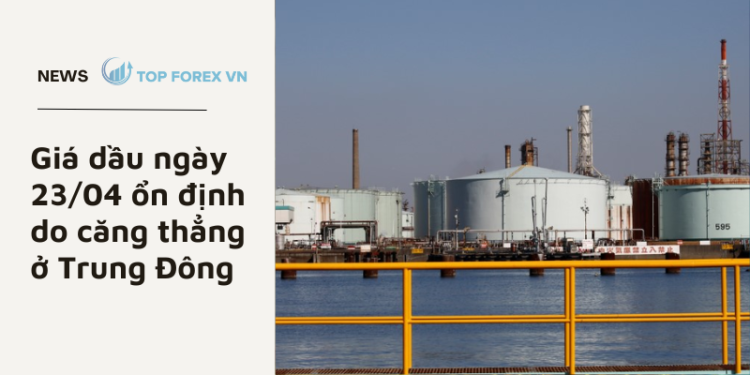Giá dầu ngày 23/04 ổn định do căng thẳng ở Trung Đông