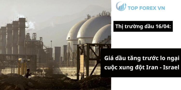 Giá dầu ngày 16/04 tăng trước lo ngại cuộc xung đột Iran - Israel 