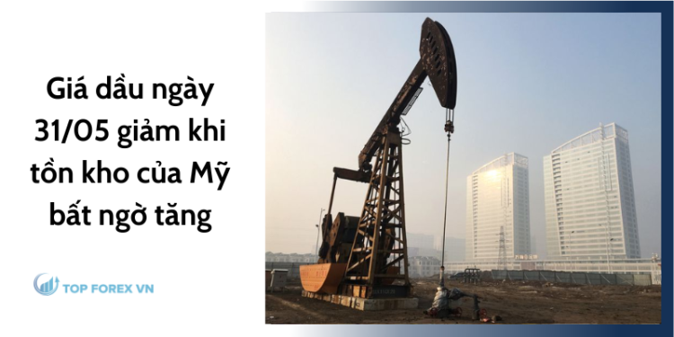 Giá dầu ngày 31/05 giảm khi tồn kho của Mỹ bất ngờ tăng