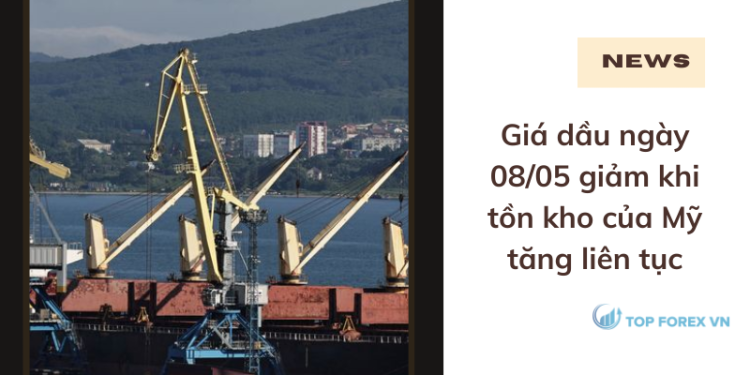 Giá dầu ngày 08/05 giảm khi tồn kho của Mỹ tăng liên tục