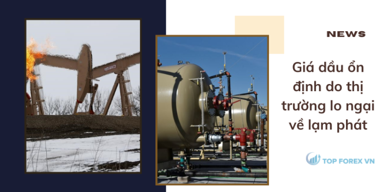 Giá dầu ổn định do thị trường lo ngại về lạm phát