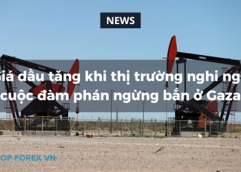 Giá dầu tăng khi thị trường nghi ngờ cuộc đàm phán ngừng bắn ở Gaza