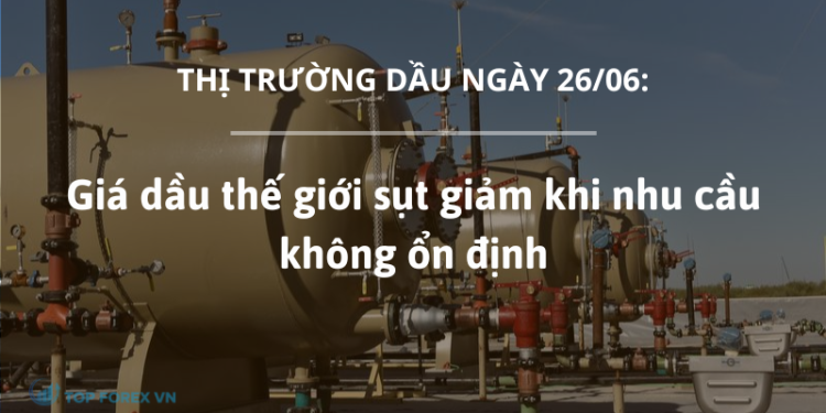 Giá dầu ngày 26/06 giảm khi nhu cầu không ổn định