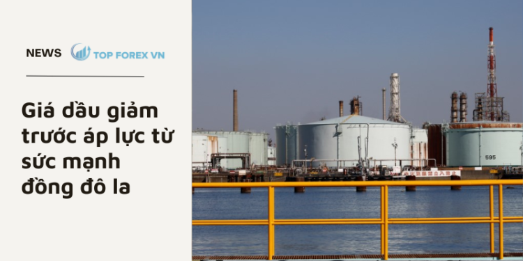 Giá dầu giảm trước áp lực từ sức mạnh đồng đô la