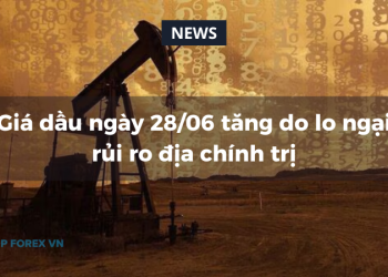 Giá dầu ngày 28/06 tăng do lo ngại rủi ro địa chính trị