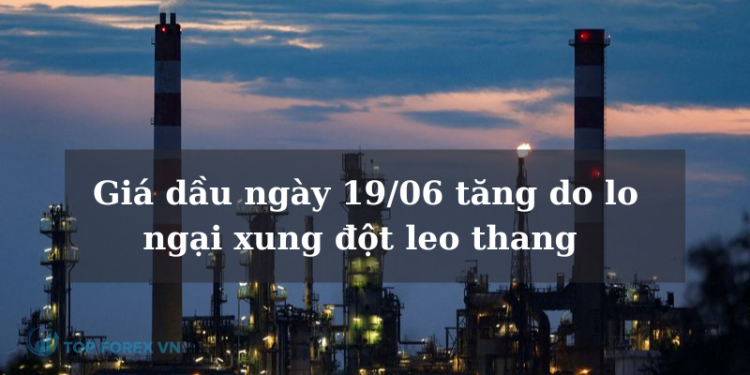 Giá dầu ngày 19/06 tăng do lo ngại xung đột leo thang