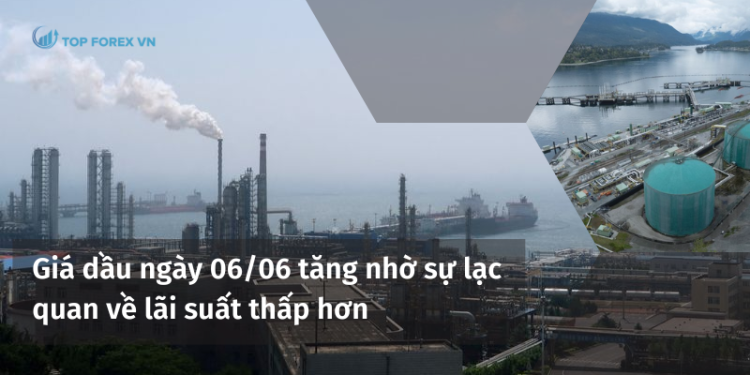 Giá dầu ngày 06/06 tăng nhờ sự lạc quan về lãi suất thấp hơn