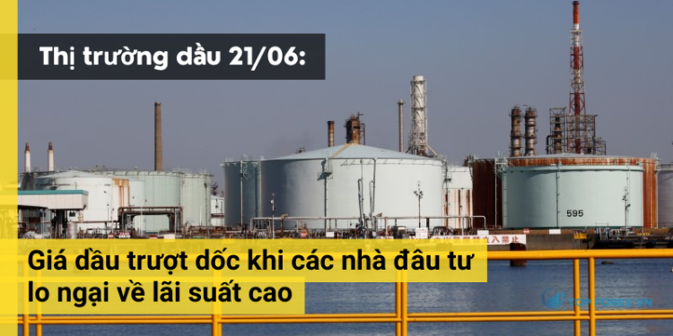 Giá dầu ngày 21/06 trượt dốc do lo ngại về lãi suất