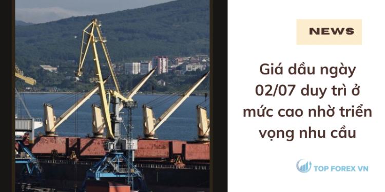 Giá dầu duy trì ở mức cao nhờ triển vọng nhu cầu