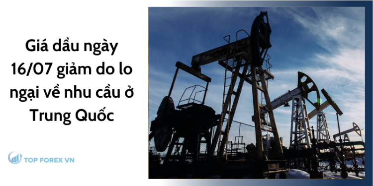 Giá dầu ngày 16/07 giảm do lo ngại về nhu cầu ở Trung Quốc