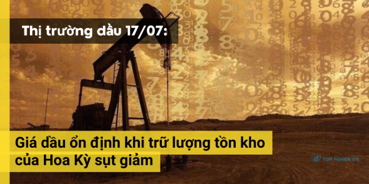 Giá dầu ngày 17/07 ổn định khi tồn kho của Hoa Kỳ sụt giảm