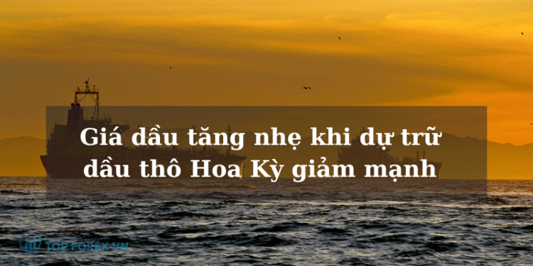 Giá dầu tăng nhẹ khi dự trữ dầu thô Hoa Kỳ giảm mạnh
