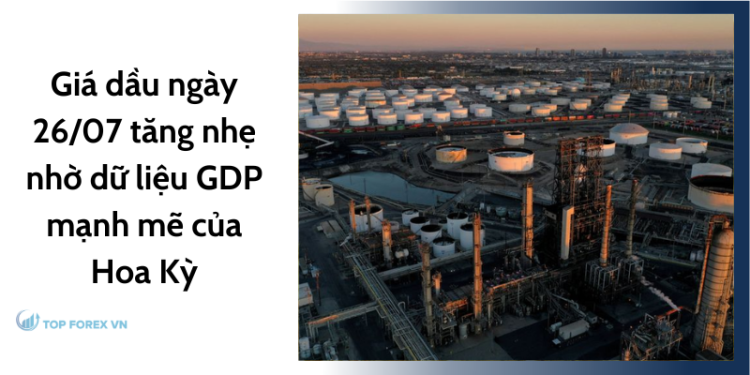 Giá dầu ngày 26/07 tăng nhẹ nhờ dữ liệu GDP mạnh mẽ của Hoa Kỳ