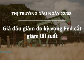 Giá dầu ngày 22/08 giảm do kỳ vọng Fed cắt giảm lãi suất