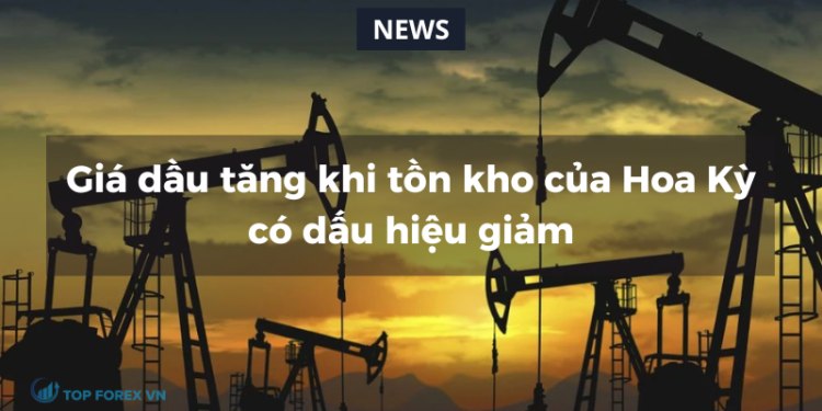 Giá dầu tăng khi tồn kho của Hoa Kỳ có dấu hiệu giảm