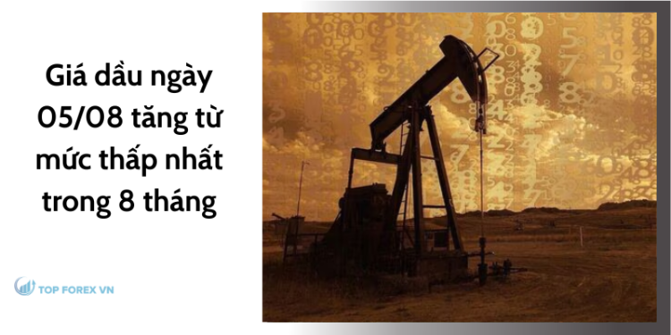 Giá dầu ngày 05/08 tăng từ mức thấp nhất trong 8 tháng