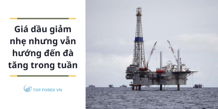 Giá dầu giảm nhẹ nhưng vẫn hướng đến đà tăng trong tuần