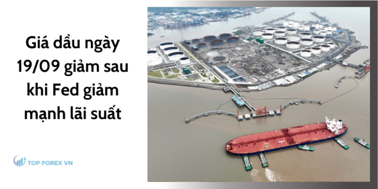 Giá dầu ngày 19/09 giảm sau khi Fed giảm mạnh lãi suất