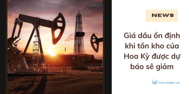 Giá dầu ổn định khi tồn kho của Hoa Kỳ được dự báo sẽ giảm