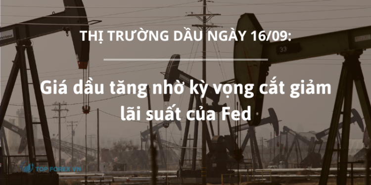 Giá dầu ngày 16/09 tăng nhờ kỳ vọng cắt giảm lãi suất của Fed