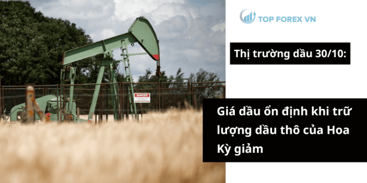 Giá dầu ổn định khi trữ lượng dầu thô của Hoa Kỳ giảm