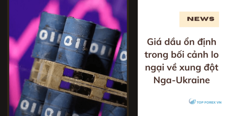 Giá dầu ổn định trong bối cảnh lo ngại về xung đột Nga-Ukraine