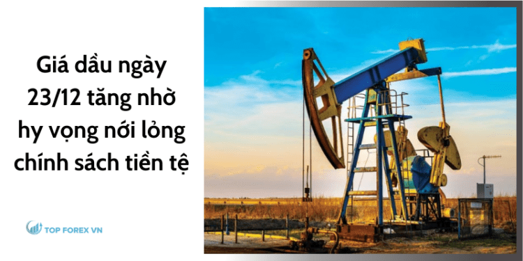 Giá dầu ngày 23/12 tăng nhờ hy vọng nới lỏng chính sách tiền tệ