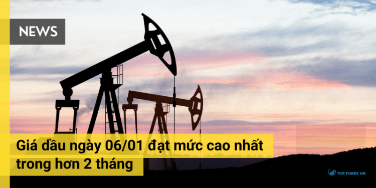 Giá dầu ngày 06/01 đạt mức cao nhất trong hơn 2 tháng 