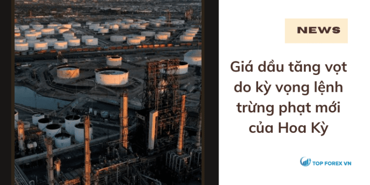 Giá dầu tăng vọt do kỳ vọng lệnh trừng phạt mới của Hoa Kỳ
