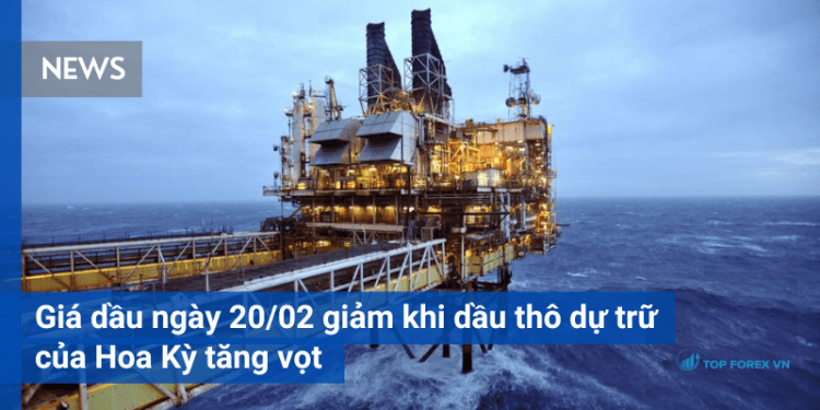 Giá dầu 20/02 giảm khi lượng dầu thô dự trữ của Hoa Kỳ tăng vọt